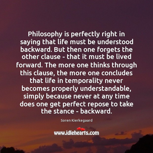 Philosophy is perfectly right in saying that life must be understood backward. Image