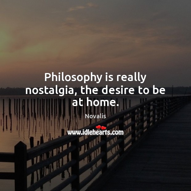 Philosophy is really nostalgia, the desire to be at home. Image