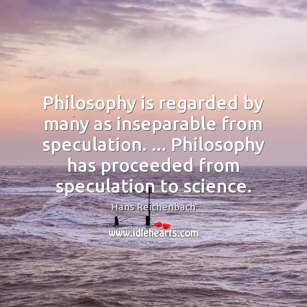 Philosophy is regarded by many as inseparable from speculation. … Philosophy has proceeded Hans Reichenbach Picture Quote