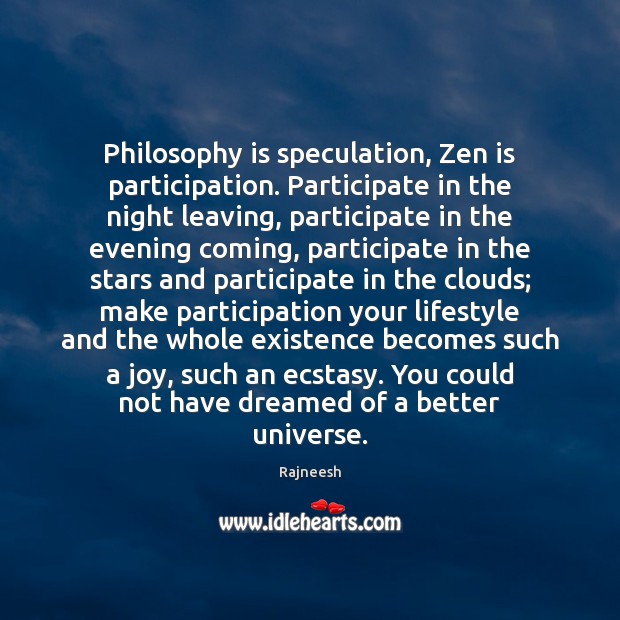 Philosophy is speculation, Zen is participation. Participate in the night leaving, participate Rajneesh Picture Quote