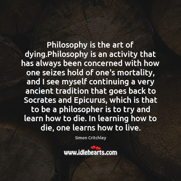 Philosophy is the art of dying.Philosophy is an activity that has Simon Critchley Picture Quote