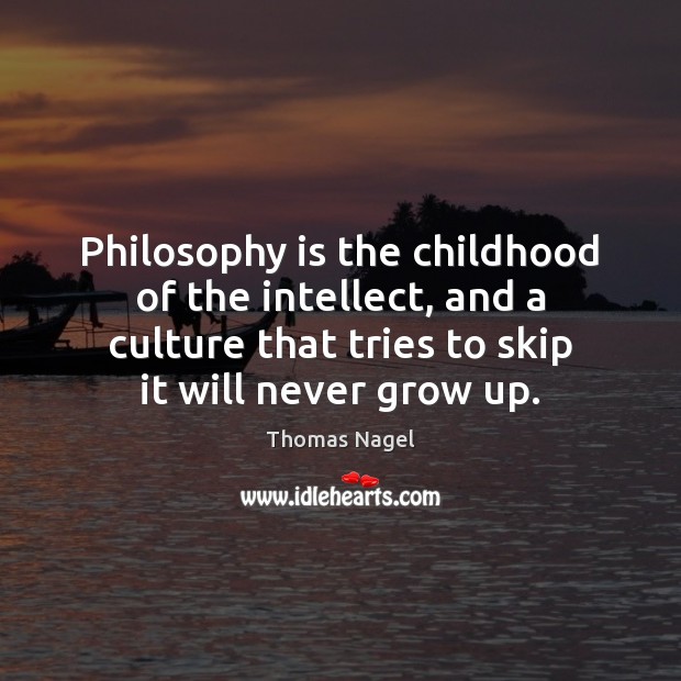 Philosophy is the childhood of the intellect, and a culture that tries Thomas Nagel Picture Quote