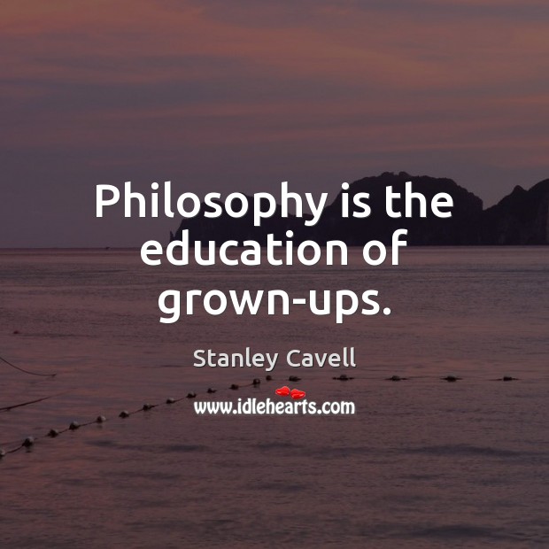 Philosophy is the education of grown-ups. Stanley Cavell Picture Quote