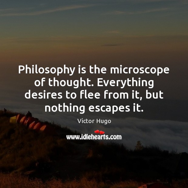 Philosophy is the microscope of thought. Everything desires to flee from it, Victor Hugo Picture Quote