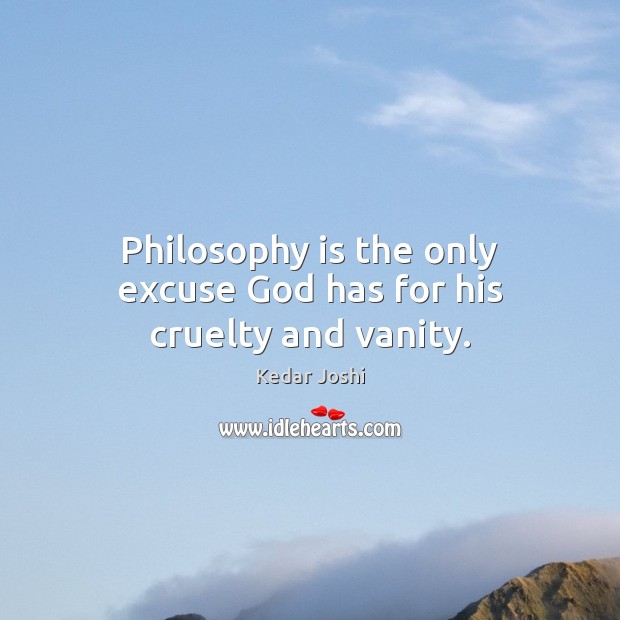 Philosophy is the only excuse God has for his cruelty and vanity. Kedar Joshi Picture Quote