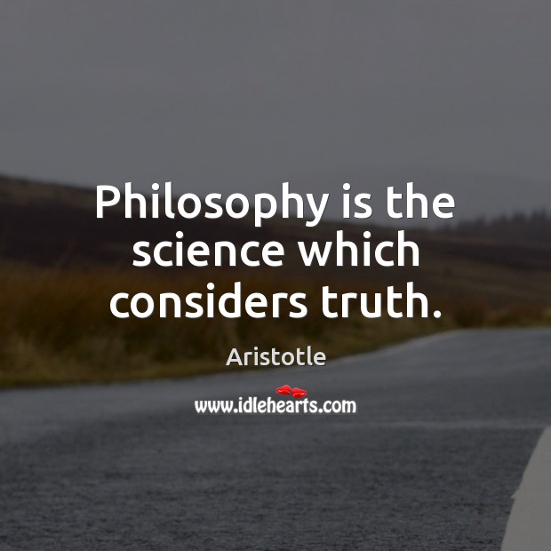 Philosophy is the science which considers truth. Aristotle Picture Quote