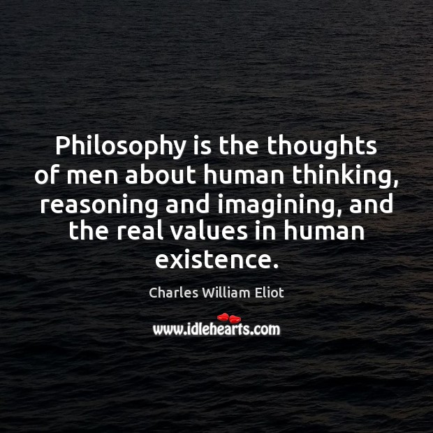 Philosophy is the thoughts of men about human thinking, reasoning and imagining, Charles William Eliot Picture Quote
