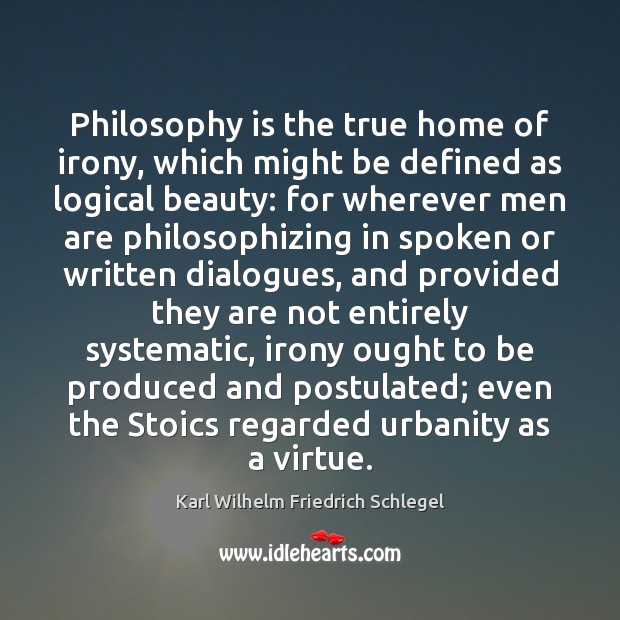 Philosophy is the true home of irony, which might be defined as Karl Wilhelm Friedrich Schlegel Picture Quote