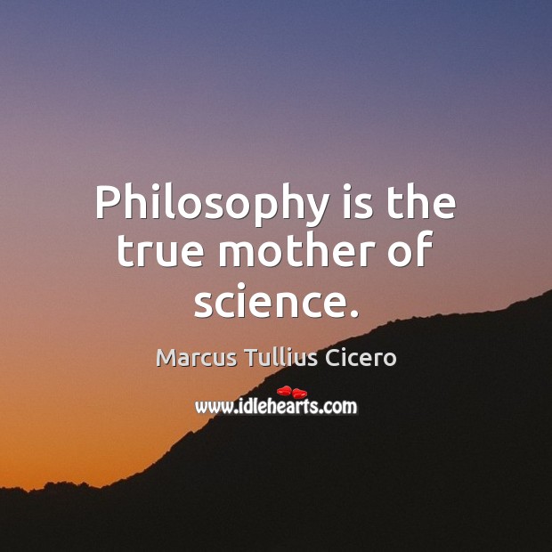 Philosophy is the true mother of science. Marcus Tullius Cicero Picture Quote