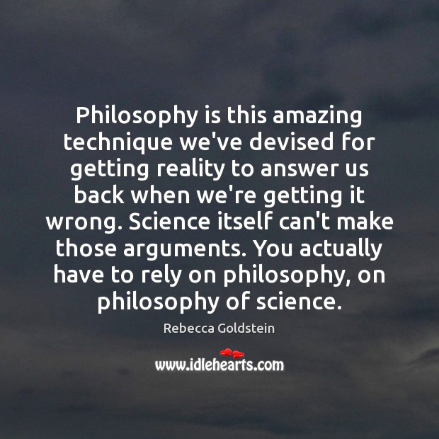 Philosophy is this amazing technique we’ve devised for getting reality to answer Rebecca Goldstein Picture Quote