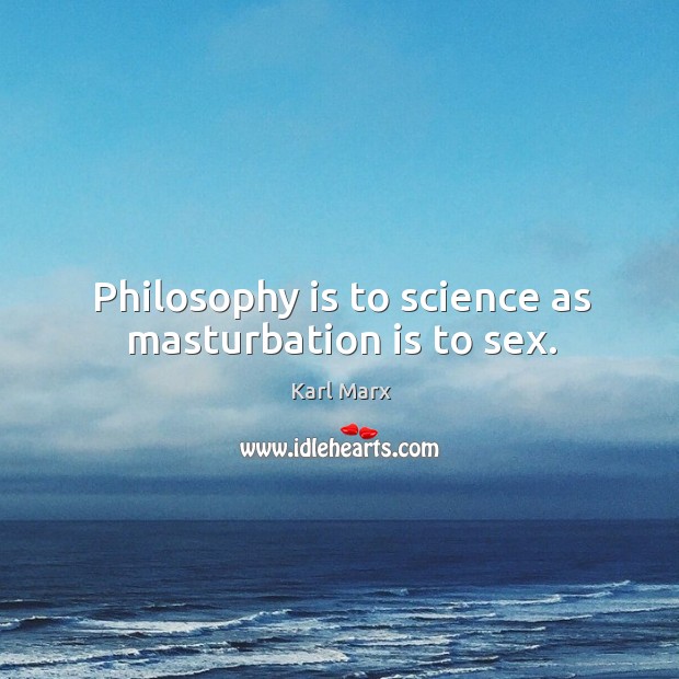 Philosophy is to science as masturbation is to sex. Karl Marx Picture Quote