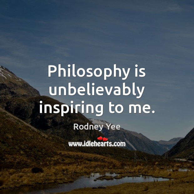 Philosophy is unbelievably inspiring to me. Rodney Yee Picture Quote
