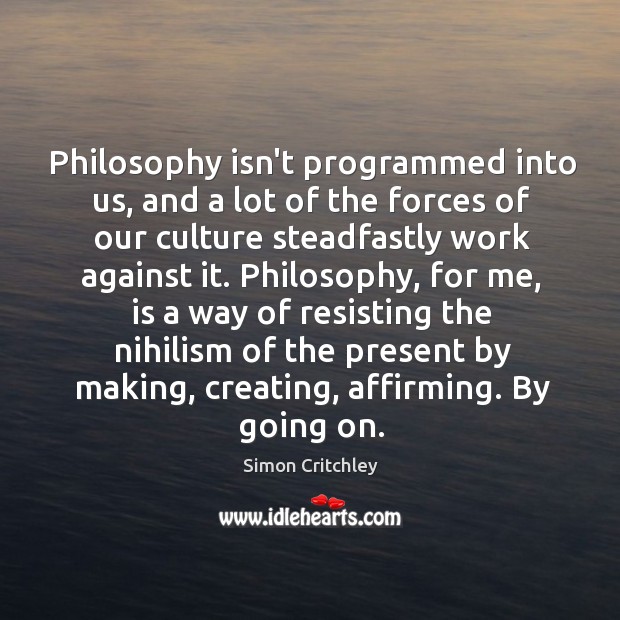 Philosophy isn’t programmed into us, and a lot of the forces of Simon Critchley Picture Quote