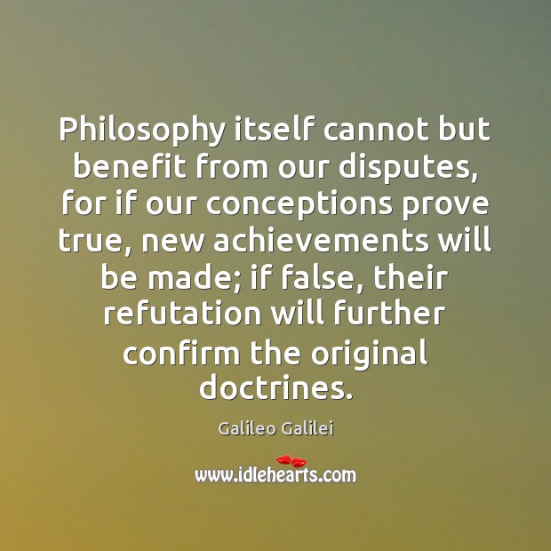 Philosophy itself cannot but benefit from our disputes, for if our conceptions Galileo Galilei Picture Quote