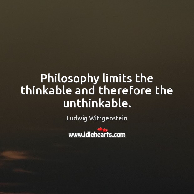 Philosophy limits the thinkable and therefore the unthinkable. Ludwig Wittgenstein Picture Quote