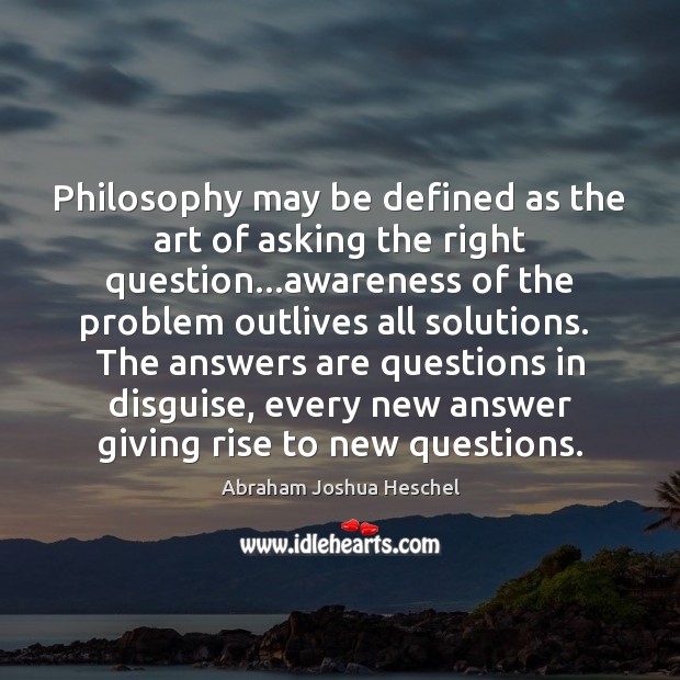 Philosophy may be defined as the art of asking the right question… Abraham Joshua Heschel Picture Quote