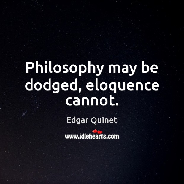 Philosophy may be dodged, eloquence cannot. Edgar Quinet Picture Quote