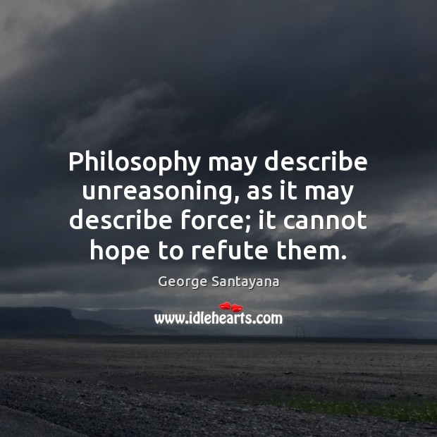 Philosophy may describe unreasoning, as it may describe force; it cannot hope George Santayana Picture Quote