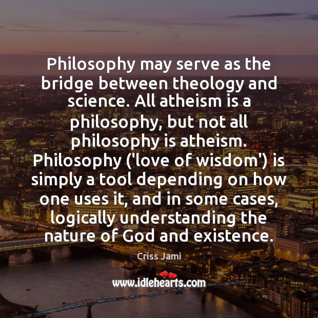 Philosophy may serve as the bridge between theology and science. All atheism Criss Jami Picture Quote