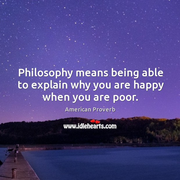 Philosophy means being able to explain why you are happy when you are poor. American Proverbs Image