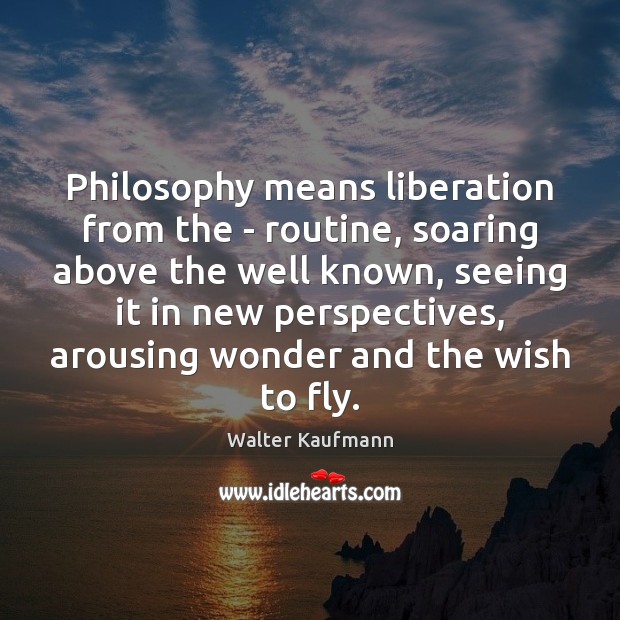 Philosophy means liberation from the – routine, soaring above the well known, Walter Kaufmann Picture Quote