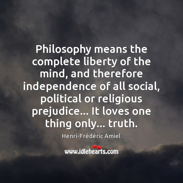 Philosophy means the complete liberty of the mind, and therefore independence of 