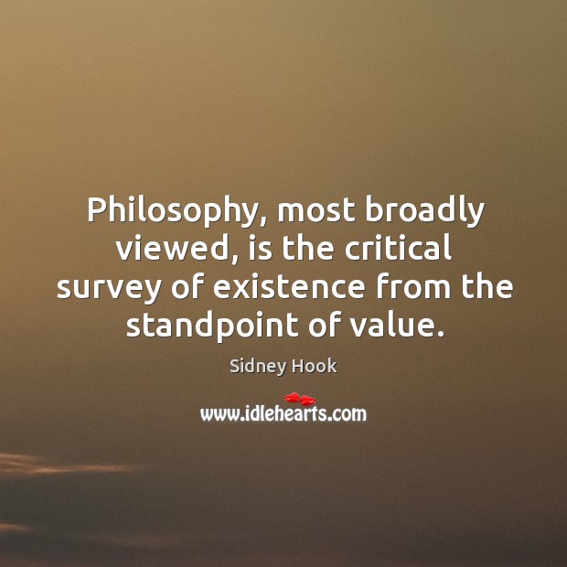 Philosophy, most broadly viewed, is the critical survey of existence from the standpoint of value. Sidney Hook Picture Quote