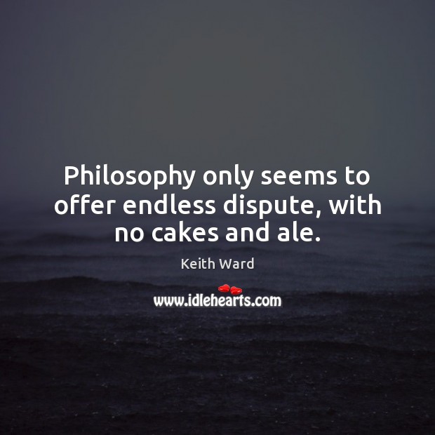 Philosophy only seems to offer endless dispute, with no cakes and ale. Image