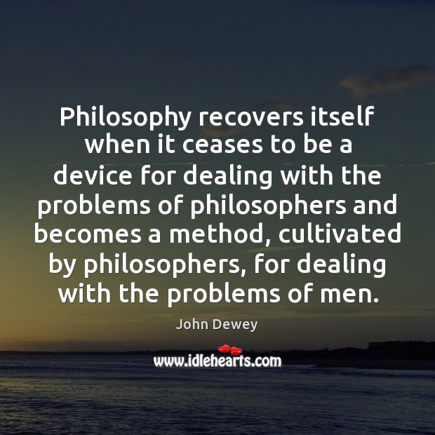 Philosophy recovers itself when it ceases to be a device for dealing John Dewey Picture Quote