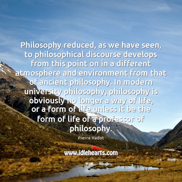 Philosophy reduced, as we have seen, to philosophical discourse develops from this Pierre Hadot Picture Quote
