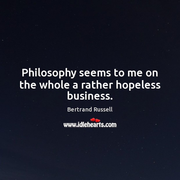 Philosophy seems to me on the whole a rather hopeless business. Bertrand Russell Picture Quote