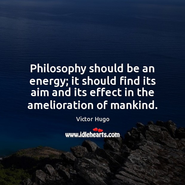 Philosophy should be an energy; it should find its aim and its Victor Hugo Picture Quote