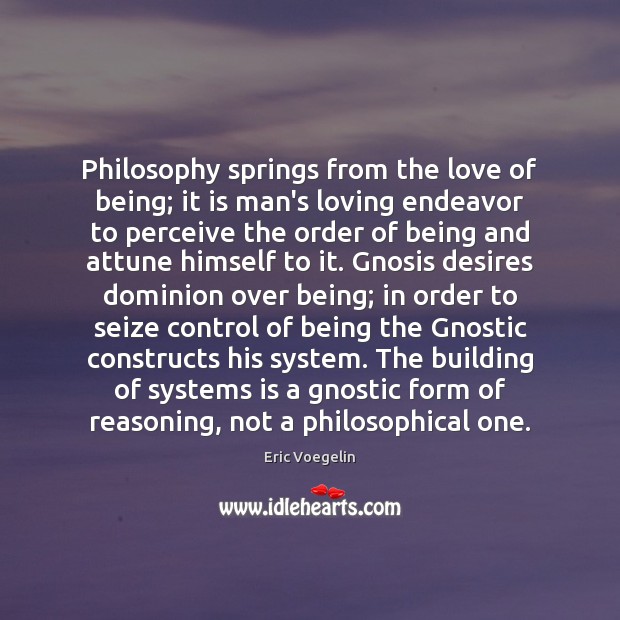 Philosophy springs from the love of being; it is man’s loving endeavor Eric Voegelin Picture Quote