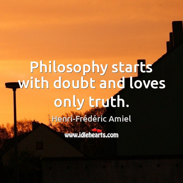 Philosophy starts with doubt and loves only truth. Henri-Frédéric Amiel Picture Quote