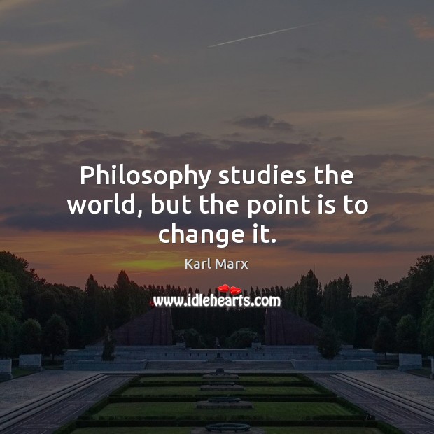Philosophy studies the world, but the point is to change it. Karl Marx Picture Quote