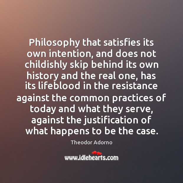 Philosophy that satisfies its own intention, and does not childishly skip behind Theodor Adorno Picture Quote