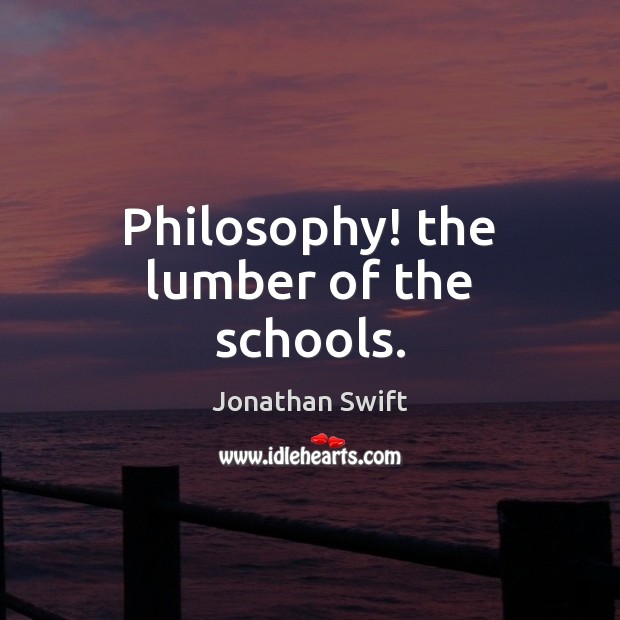 Philosophy! the lumber of the schools. Jonathan Swift Picture Quote