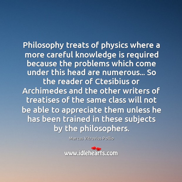 Philosophy treats of physics where a more careful knowledge is required because Marcus Vitruvius Pollio Picture Quote