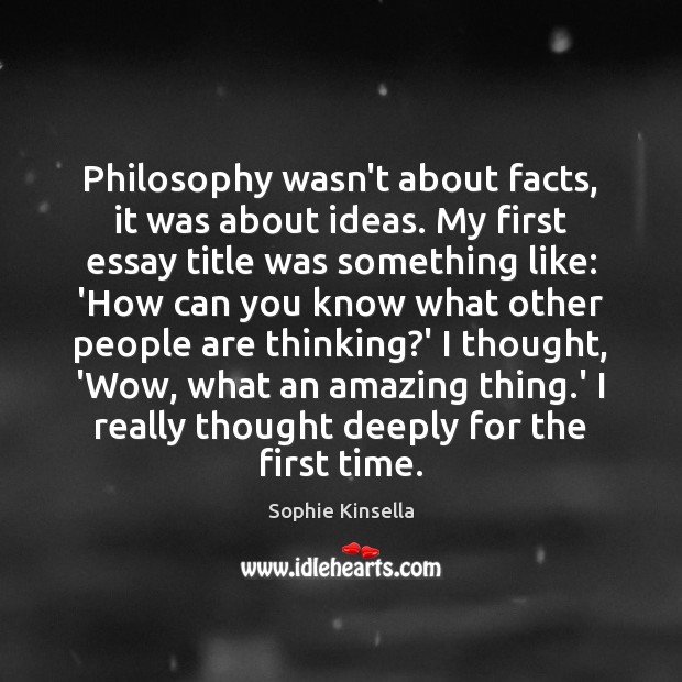 Philosophy wasn’t about facts, it was about ideas. My first essay title Sophie Kinsella Picture Quote