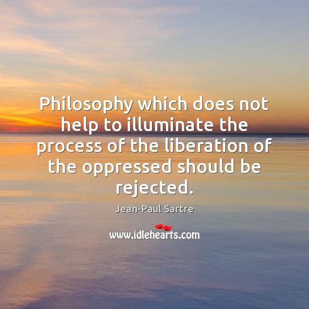 Philosophy which does not help to illuminate the process of the liberation Jean-Paul Sartre Picture Quote