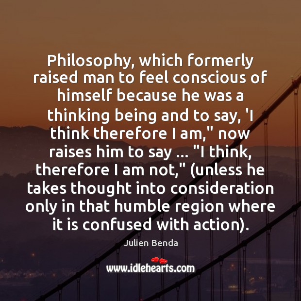 Philosophy, which formerly raised man to feel conscious of himself because he Julien Benda Picture Quote