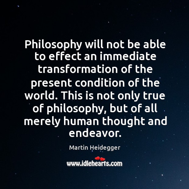 Philosophy will not be able to effect an immediate transformation of the Martin Heidegger Picture Quote