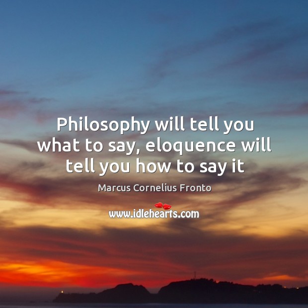 Philosophy will tell you what to say, eloquence will tell you how to say it Marcus Cornelius Fronto Picture Quote