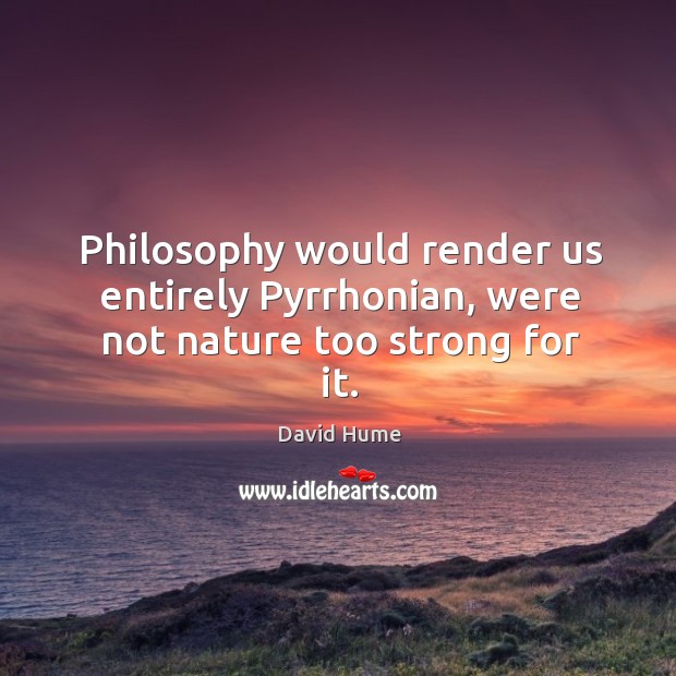 Philosophy would render us entirely Pyrrhonian, were not nature too strong for it. Image