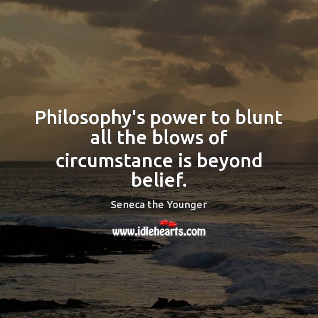 Philosophy’s power to blunt all the blows of circumstance is beyond belief. Seneca the Younger Picture Quote