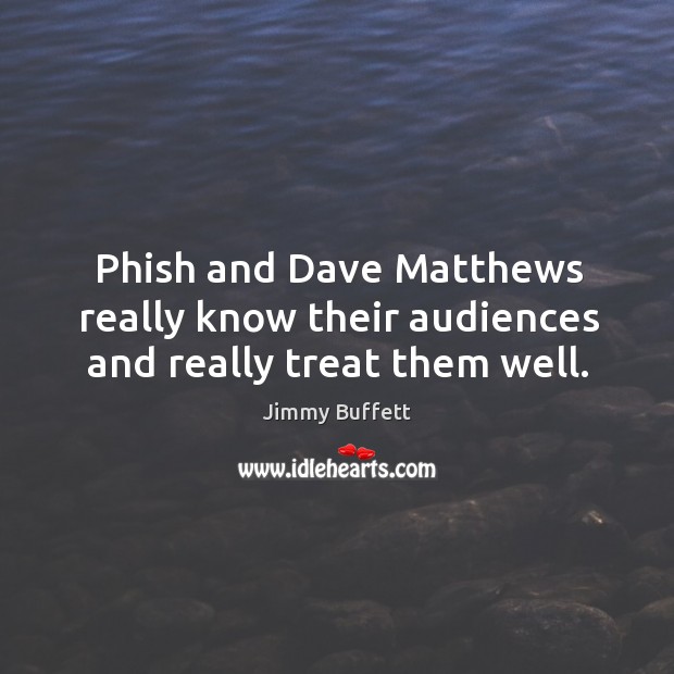 Phish and dave matthews really know their audiences and really treat them well. Jimmy Buffett Picture Quote
