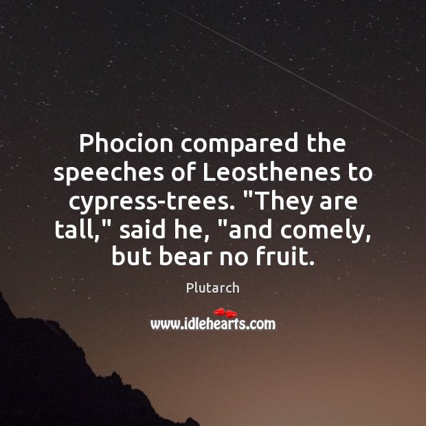 Phocion compared the speeches of Leosthenes to cypress-trees. “They are tall,” said Plutarch Picture Quote