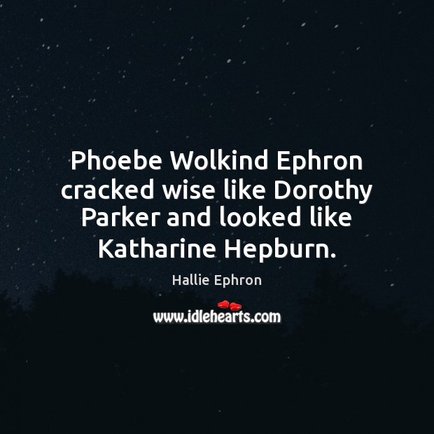 Phoebe Wolkind Ephron cracked wise like Dorothy Parker and looked like Katharine Hepburn. Hallie Ephron Picture Quote