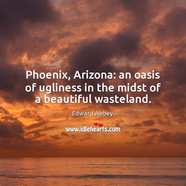 Phoenix, Arizona: an oasis of ugliness in the midst of a beautiful wasteland. Edward Abbey Picture Quote