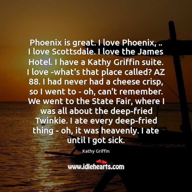 Phoenix is great. I love Phoenix, .. I love Scottsdale. I love the Kathy Griffin Picture Quote